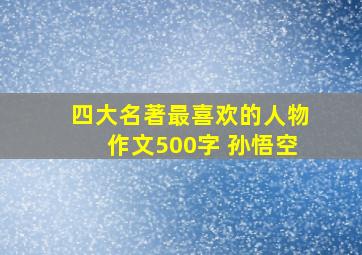 四大名著最喜欢的人物作文500字 孙悟空